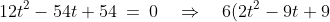 12t^2 - 54t + 54\:=\:0 \quad\Rightarrow\quad 6(2t^2-9t+9)\:=\:0\quad\Rightarrow\quad 6(2t-3)(t-3) \:=\:0